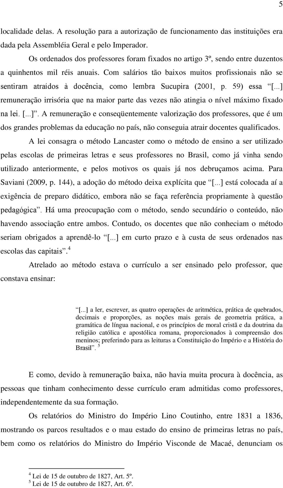 Com salários tão baixos muitos profissionais não se sentiram atraídos à docência, como lembra Sucupira (2001, p. 59) essa [.