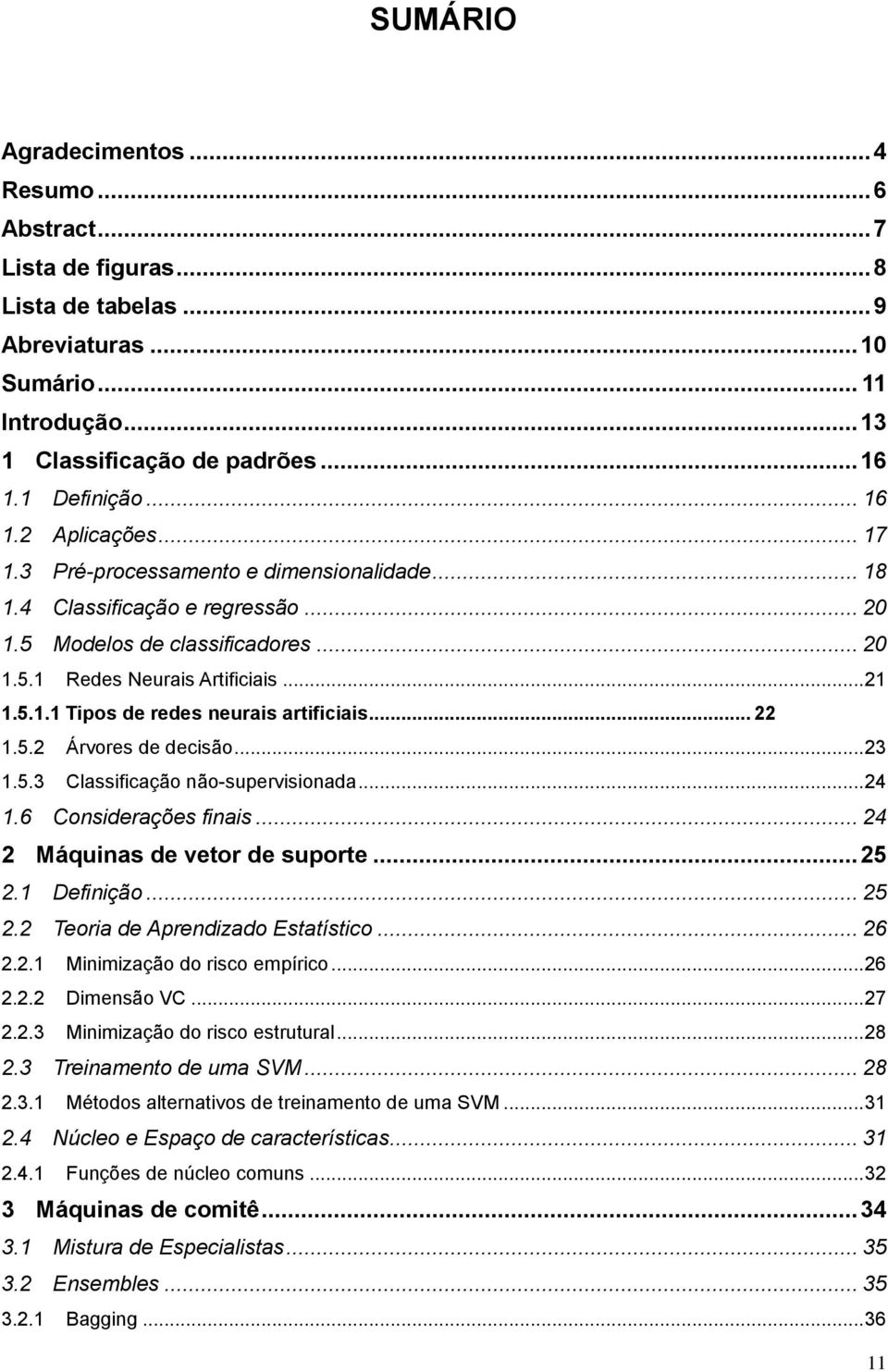 .. 22 1.5.2 Árvores de decisão... 23 1.5.3 Classificação não-supervisionada... 24 1.6 Considerações finais... 24 2 Máquinas de vetor de suporte... 25 2.1 Definição... 25 2.2 Teoria de Aprendizado Estatístico.