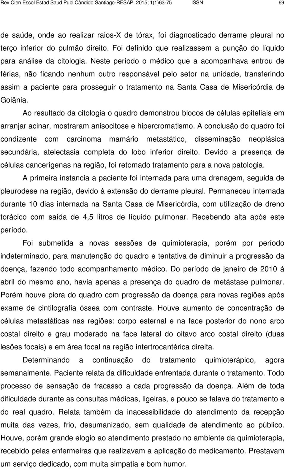 Neste período o médico que a acompanhava entrou de férias, não ficando nenhum outro responsável pelo setor na unidade, transferindo assim a paciente para prosseguir o tratamento na Santa Casa de