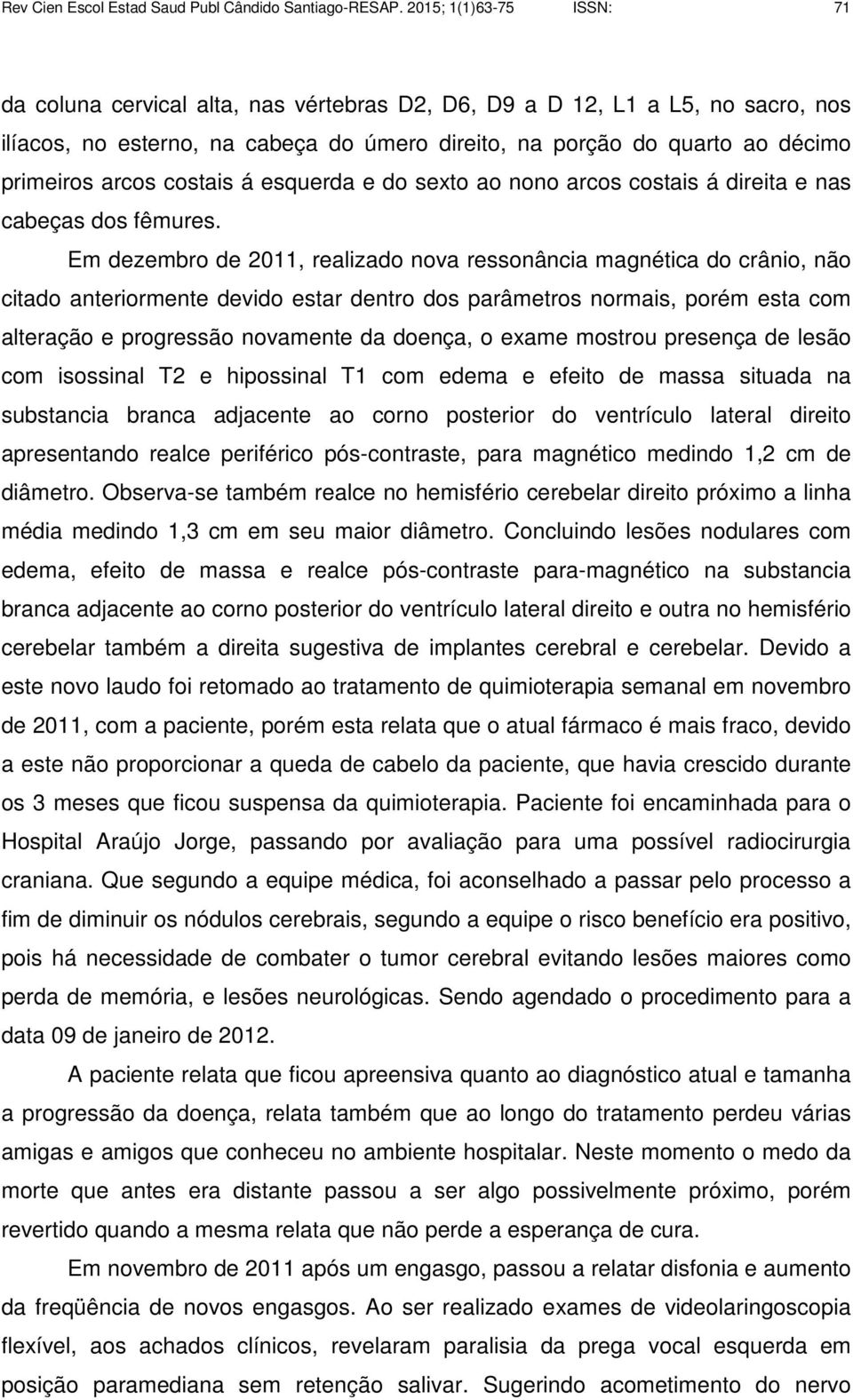 arcos costais á esquerda e do sexto ao nono arcos costais á direita e nas cabeças dos fêmures.