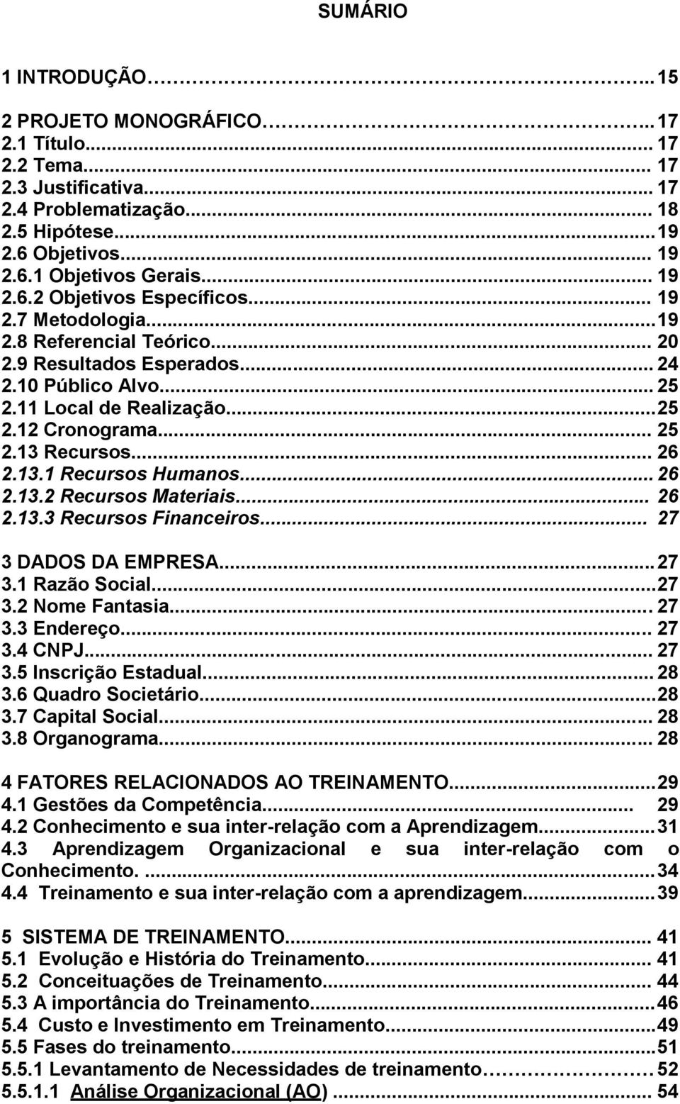 .. 26 2.13.1 Recursos Humanos... 26 2.13.2 Recursos Materiais... 26 2.13.3 Recursos Financeiros... 27 3 DADOS DA EMPRESA... 27 3.1 Razão Social... 27 3.2 Nome Fantasia... 27 3.3 Endereço... 27 3.4 CNPJ.