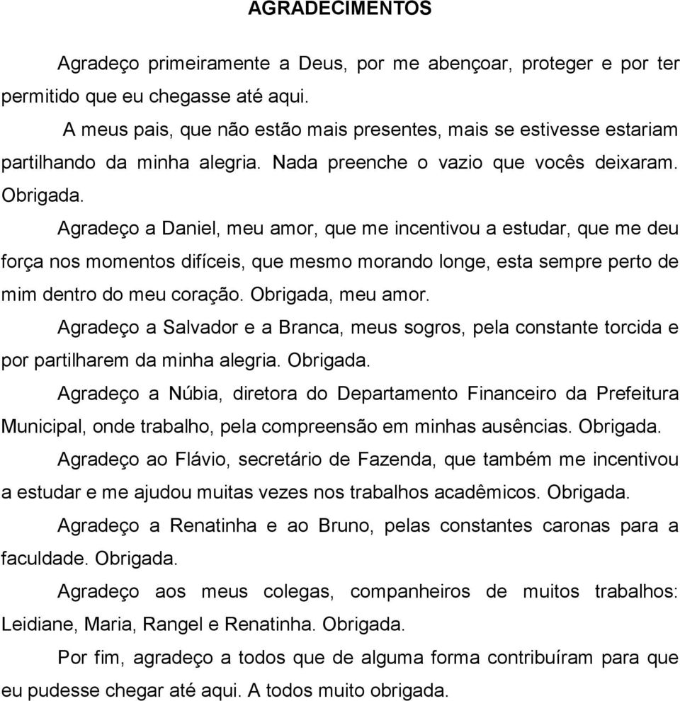 Agradeço a Daniel, meu amor, que me incentivou a estudar, que me deu força nos momentos difíceis, que mesmo morando longe, esta sempre perto de mim dentro do meu coração. Obrigada, meu amor.