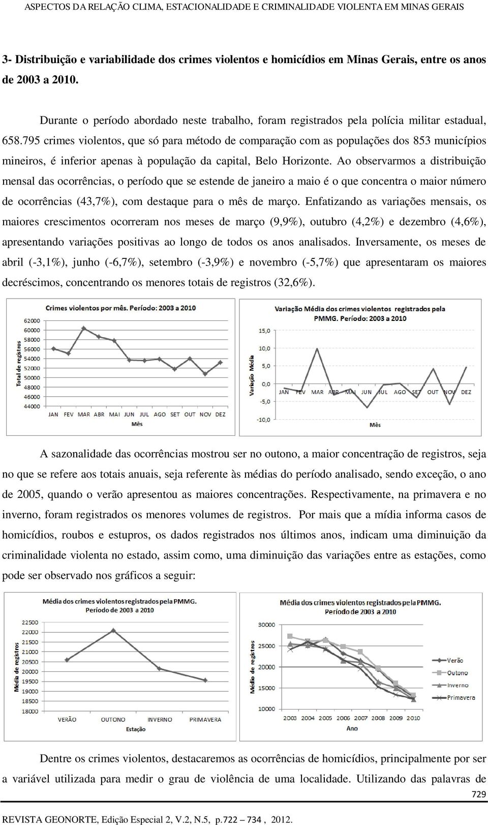 795 crimes violentos, que só para método de comparação com as populações dos 853 municípios mineiros, é inferior apenas à população da capital, Belo Horizonte.
