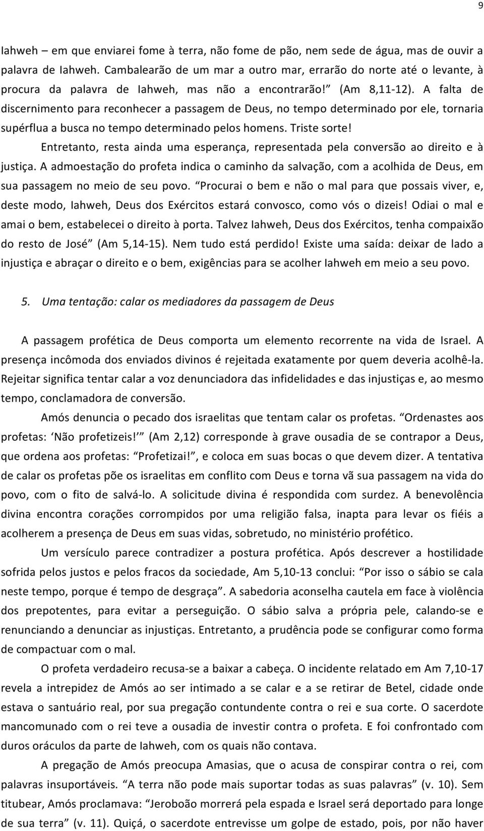 A falta de discernimento para reconhecer a passagem de Deus, no tempo determinado por ele, tornaria supérflua a busca no tempo determinado pelos homens. Triste sorte!