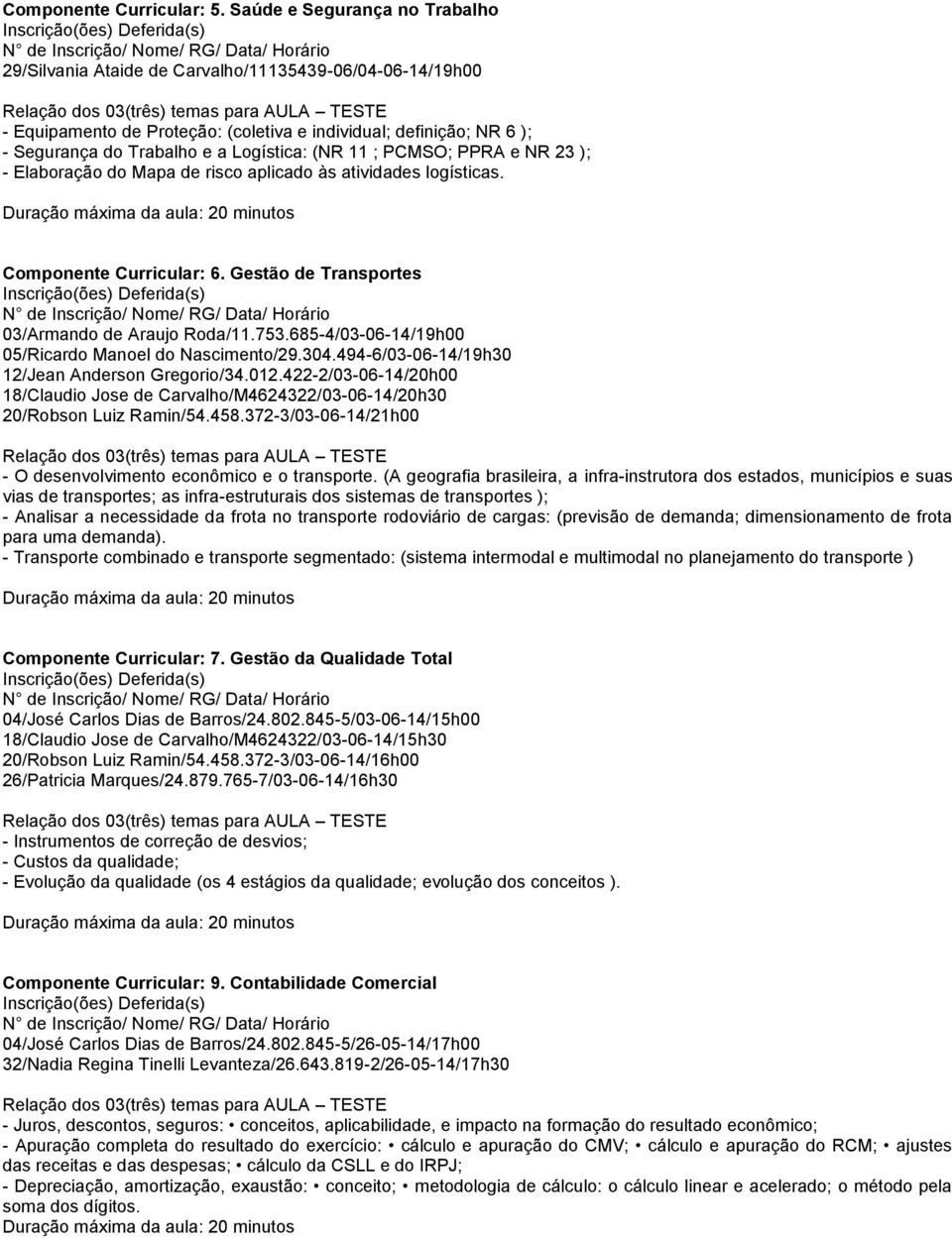 (NR 11 ; PCMSO; PPRA e NR 23 ); - Elaboração do Mapa de risco aplicado às atividades logísticas. Componente Curricular: 6. Gestão de Transportes 03/Armando de Araujo Roda/11.753.