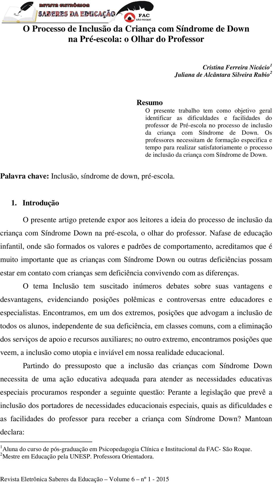 Os professores necessitam de formação especifica e tempo para realizar satisfatoriamente o processo de inclusão da criança com Síndrome de Down. Palavra chave: Inclusão, síndrome de down, pré-escola.