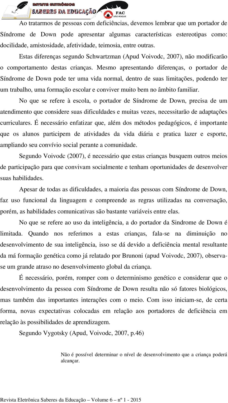 Mesmo apresentando diferenças, o portador de Síndrome de Down pode ter uma vida normal, dentro de suas limitações, podendo ter um trabalho, uma formação escolar e conviver muito bem no âmbito