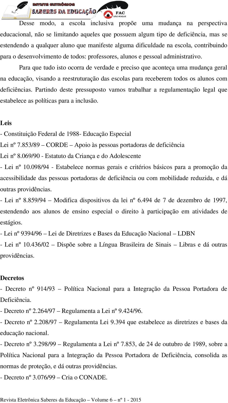 Para que tudo isto ocorra de verdade e preciso que aconteça uma mudança geral na educação, visando a reestruturação das escolas para receberem todos os alunos com deficiências.