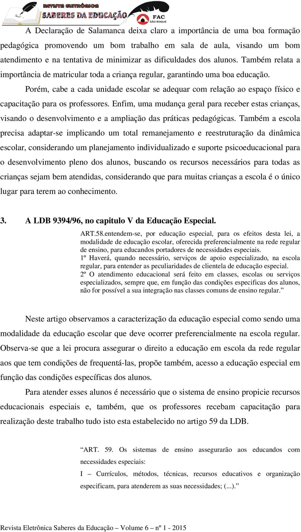 Porém, cabe a cada unidade escolar se adequar com relação ao espaço físico e capacitação para os professores.