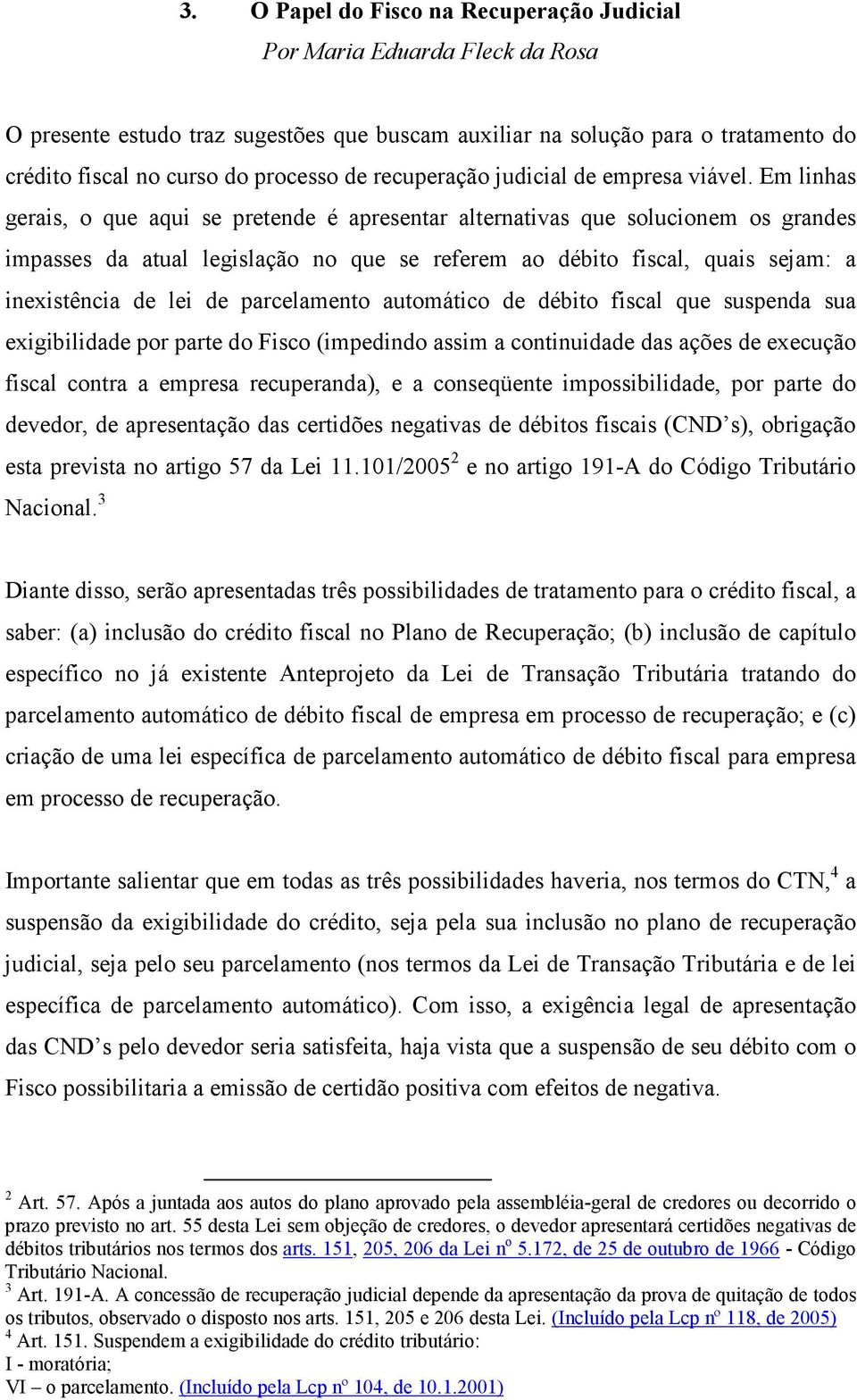 Em linhas gerais, o que aqui se pretende é apresentar alternativas que solucionem os grandes impasses da atual legislação no que se referem ao débito fiscal, quais sejam: a inexistência de lei de