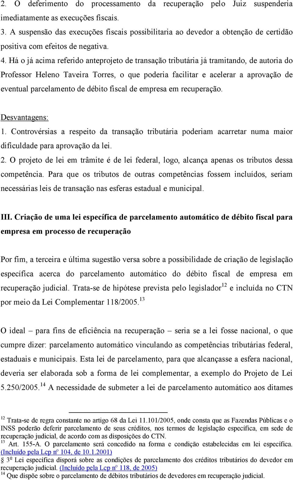 Há o já acima referido anteprojeto de transação tributária já tramitando, de autoria do Professor Heleno Taveira Torres, o que poderia facilitar e acelerar a aprovação de eventual parcelamento de