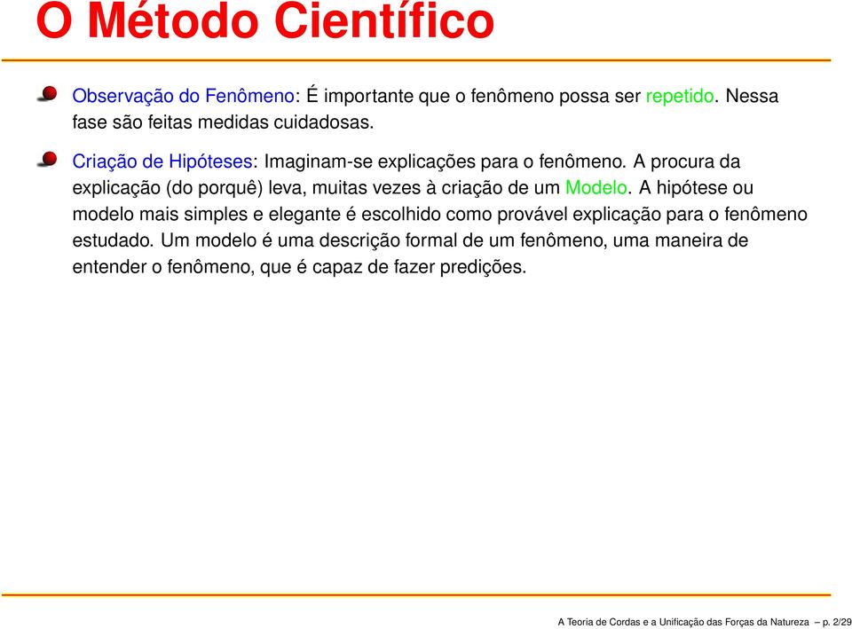 A hipótese ou modelo mais simples e elegante é escolhido como provável explicação para o fenômeno estudado.