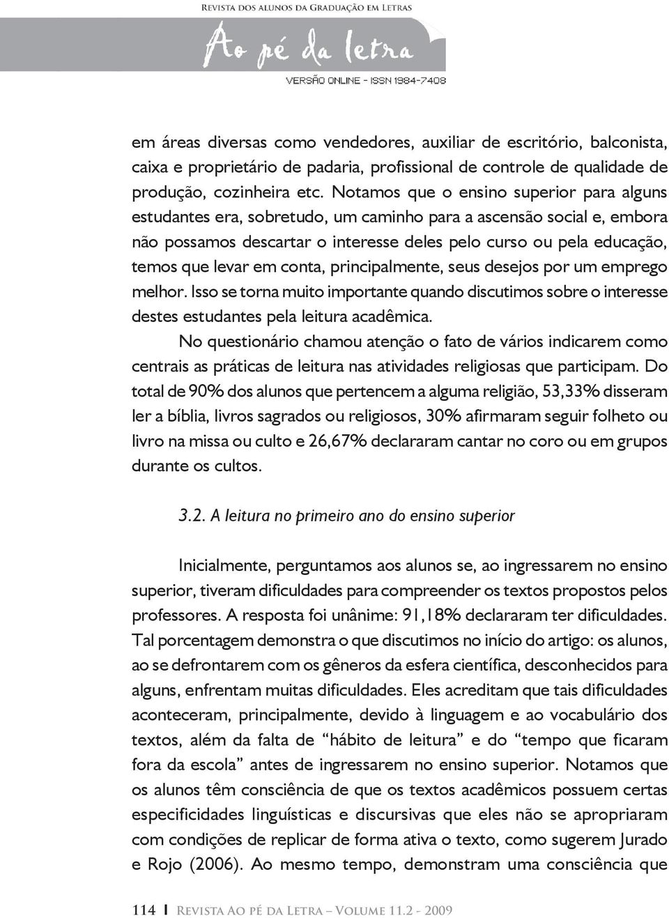 em conta, principalmente, seus desejos por um emprego melhor. Isso se torna muito importante quando discutimos sobre o interesse destes estudantes pela leitura acadêmica.