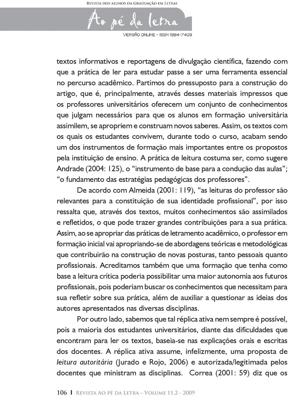 necessários para que os alunos em formação universitária assimilem, se apropriem e construam novos saberes.