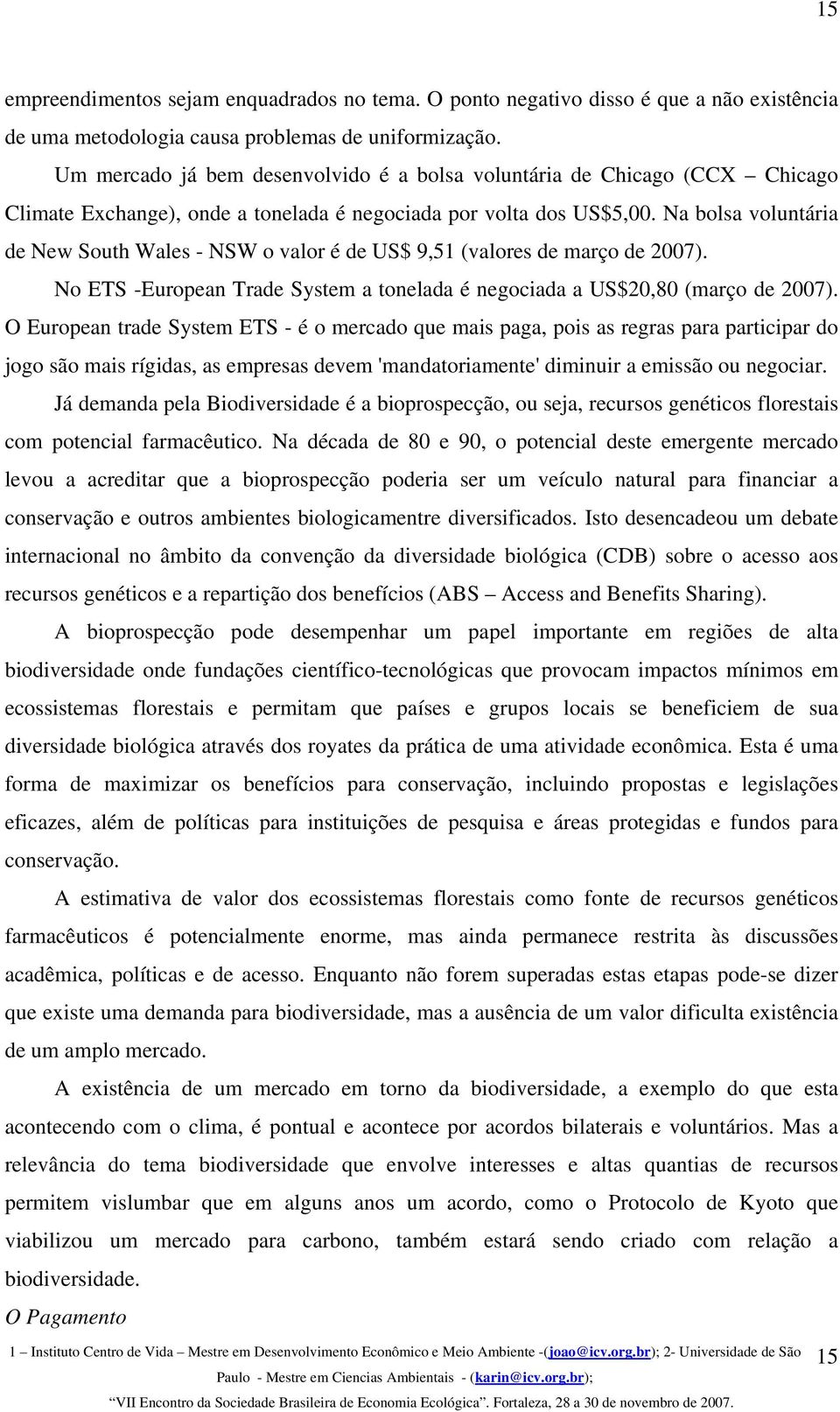 Na bolsa voluntária de New South Wales - NSW o valor é de US$ 9,51 (valores de março de 2007). No ETS -European Trade System a tonelada é negociada a US$20,80 (março de 2007).