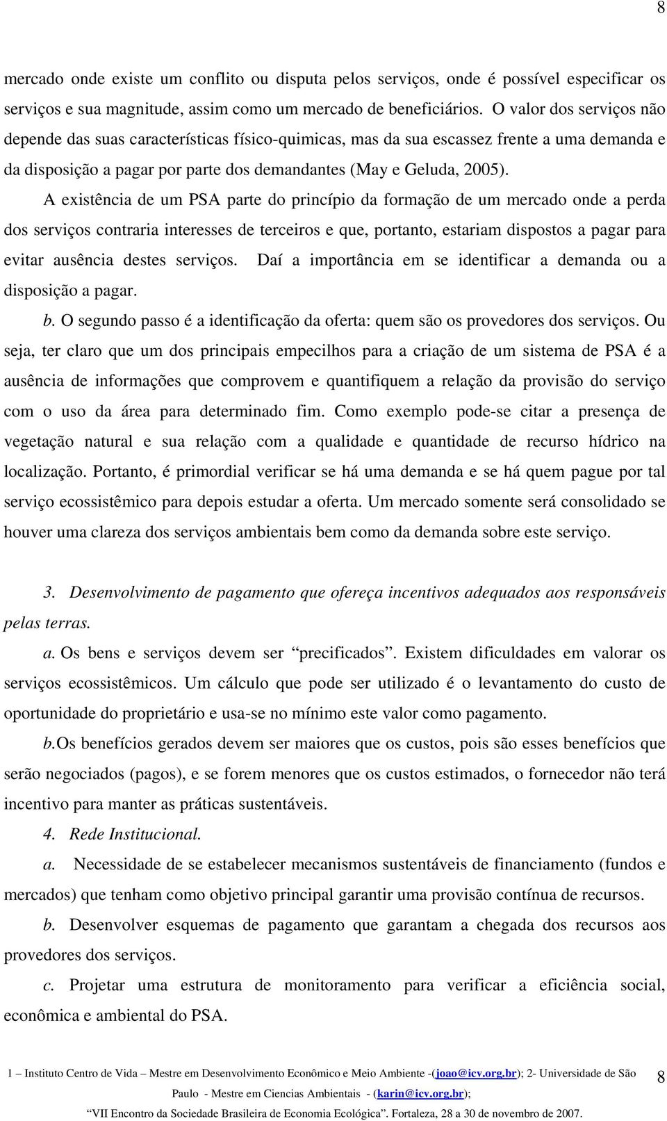 A existência de um PSA parte do princípio da formação de um mercado onde a perda dos serviços contraria interesses de terceiros e que, portanto, estariam dispostos a pagar para evitar ausência destes