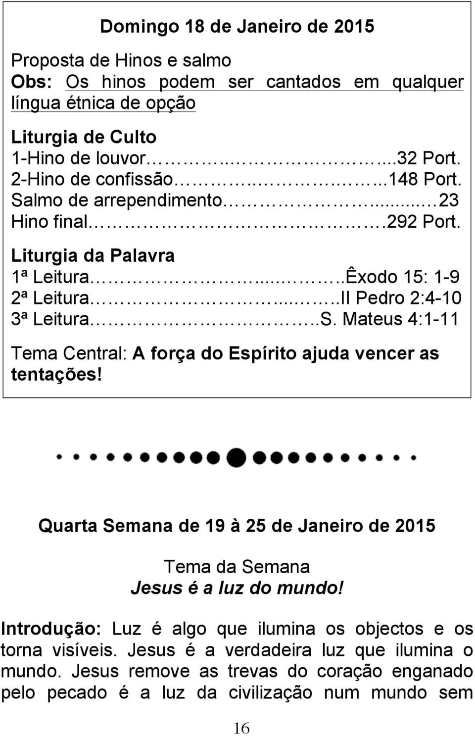 Quarta Semana de 19 à 25 de Janeiro de 2015 Tema da Semana Jesus é a luz do mundo! Introdução: Luz é algo que ilumina os objectos e os torna visíveis.