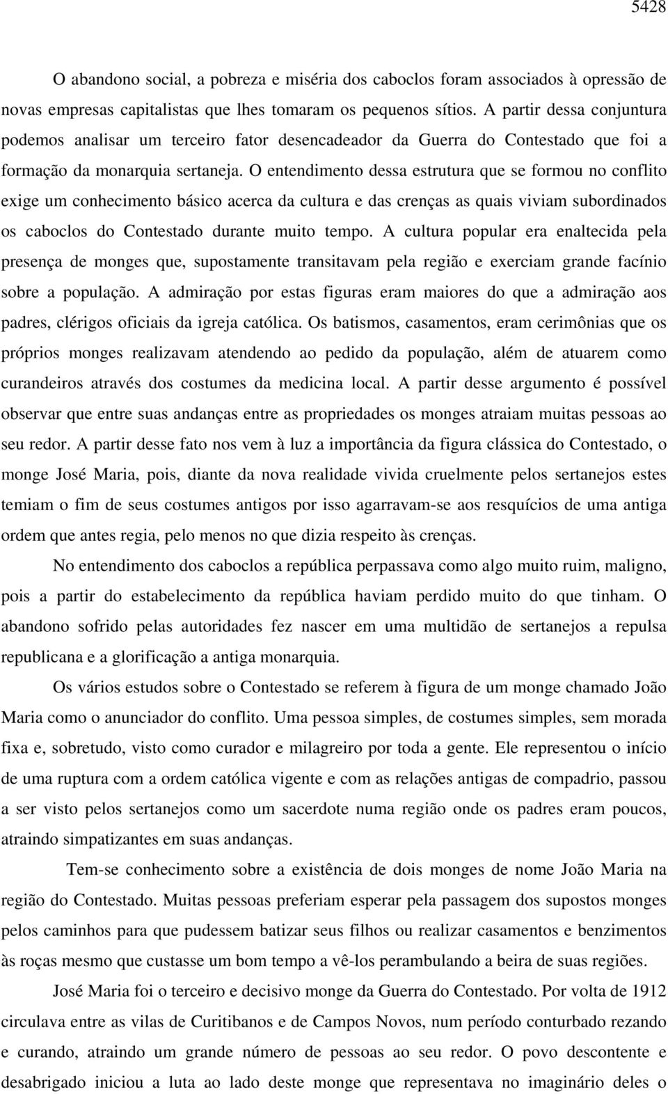 O entendimento dessa estrutura que se formou no conflito exige um conhecimento básico acerca da cultura e das crenças as quais viviam subordinados os caboclos do Contestado durante muito tempo.