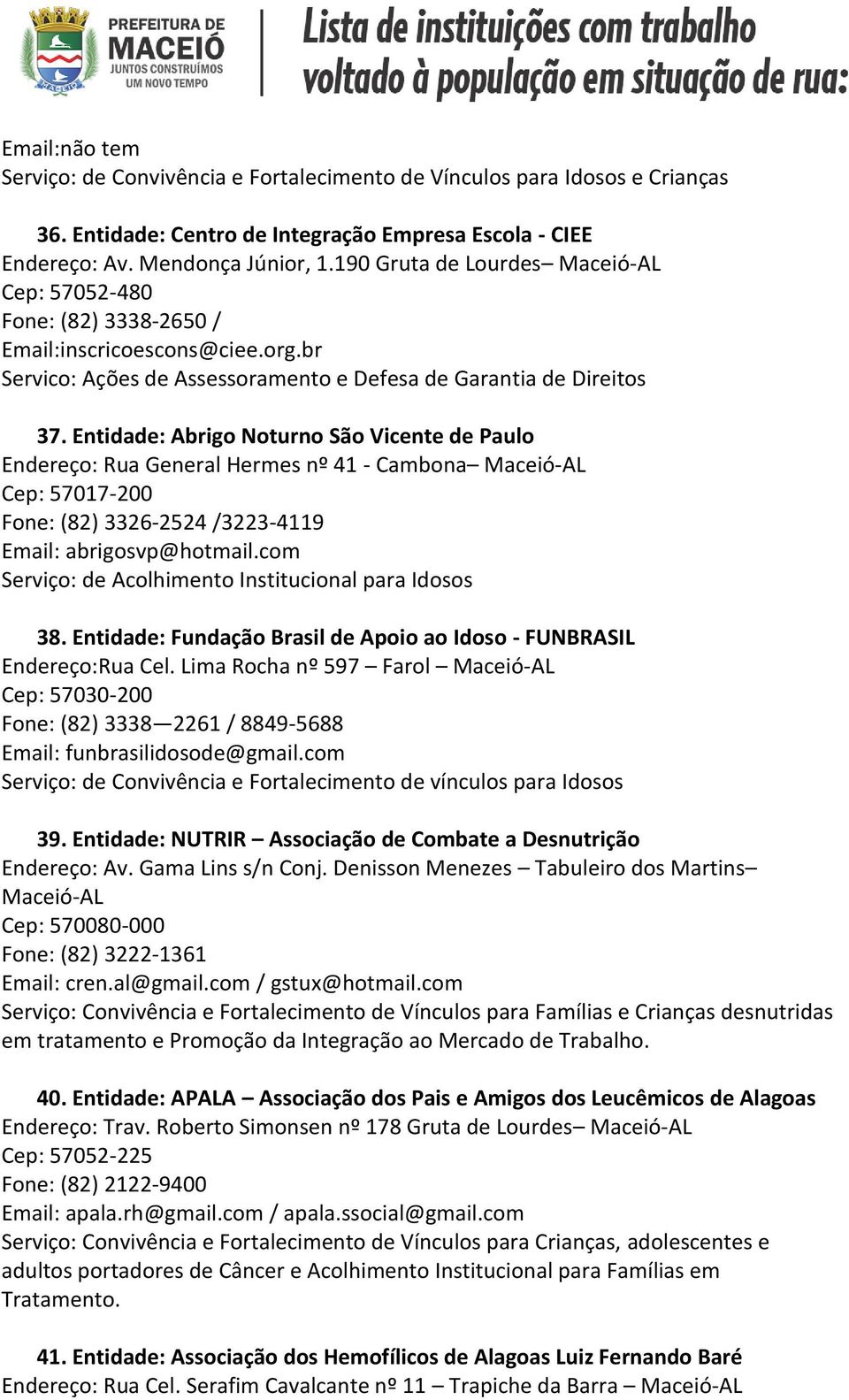 Entidade: Abrigo Noturno São Vicente de Paulo Endereço: Rua General Hermes nº 41 - Cambona Maceió-AL Cep: 57017-200 Fone: (82) 3326-2524 /3223-4119 Email: abrigosvp@hotmail.