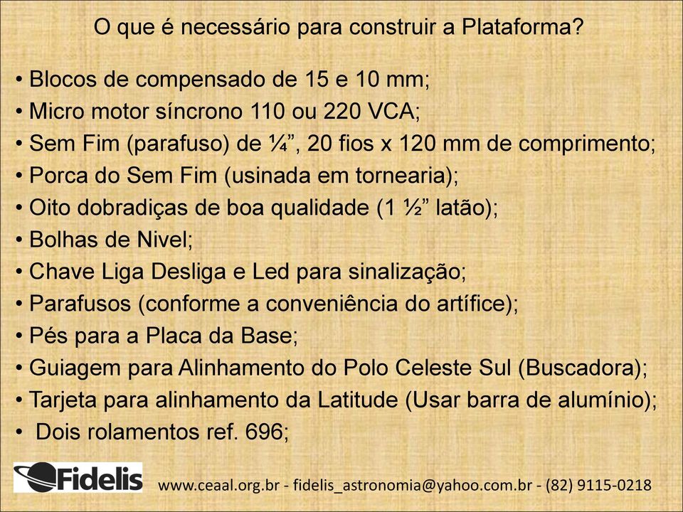 do Sem Fim (usinada em tornearia); Oito dobradiças de boa qualidade (1 ½ latão); Bolhas de Nivel; Chave Liga Desliga e Led para