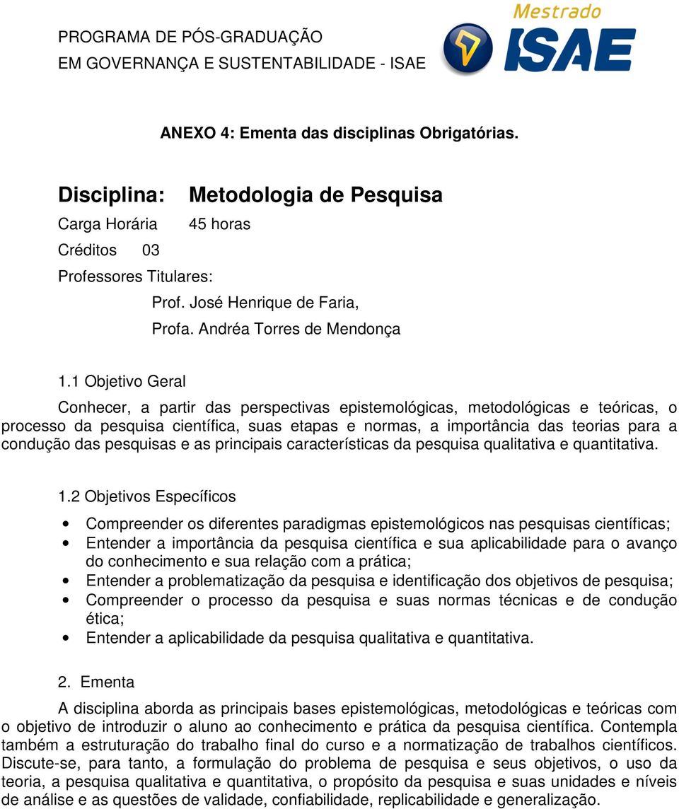 1 Objetivo Geral Conhecer, a partir das perspectivas epistemológicas, metodológicas e teóricas, o processo da pesquisa científica, suas etapas e normas, a importância das teorias para a condução das