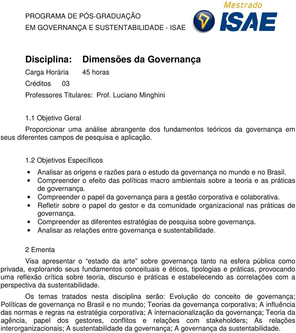 2 Objetivos Específicos Analisar as origens e razões para o estudo da governança no mundo e no Brasil. Compreender o efeito das políticas macro ambientais sobre a teoria e as práticas de governança.