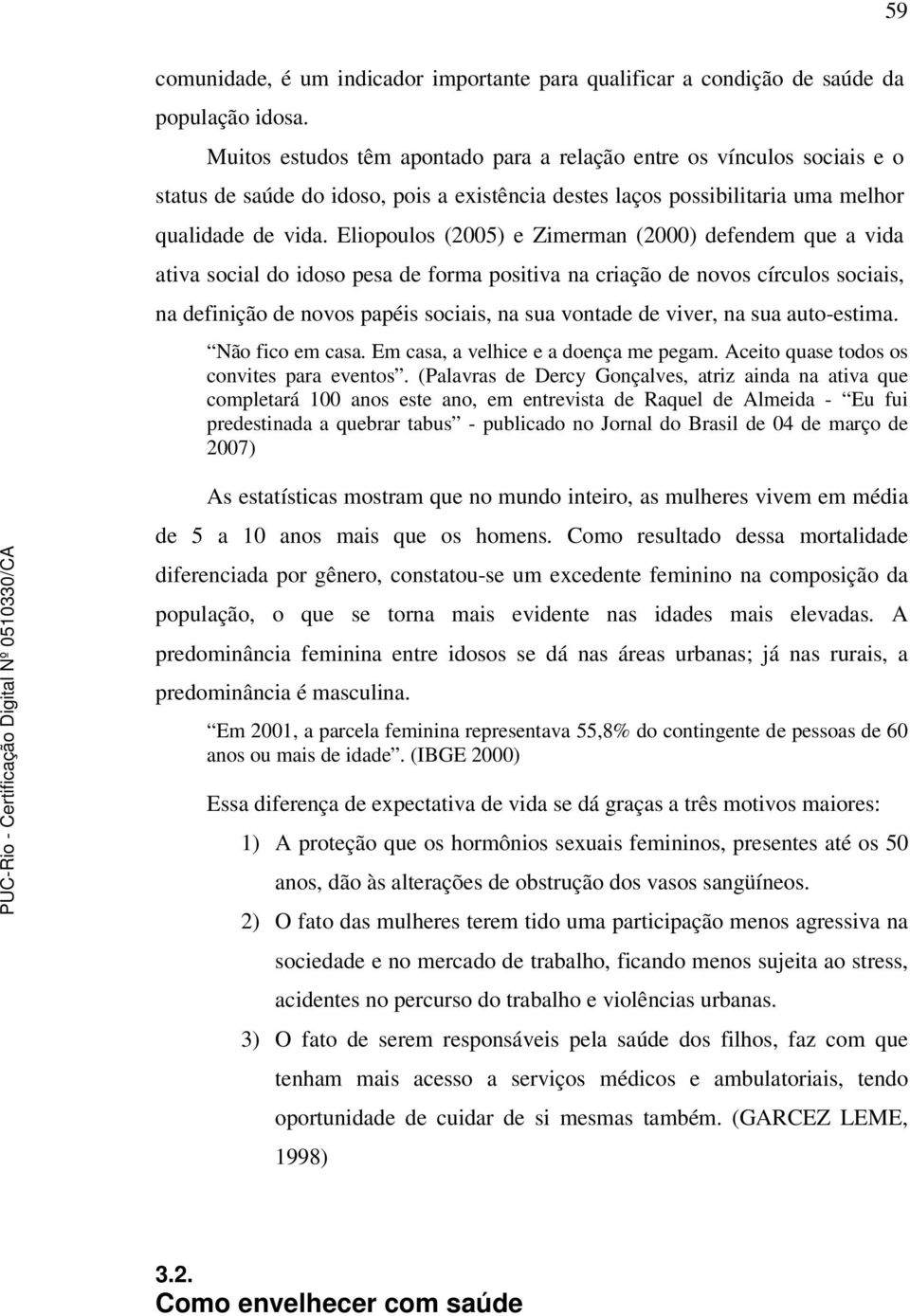 Eliopoulos (2005) e Zimerman (2000) defendem que a vida ativa social do idoso pesa de forma positiva na criação de novos círculos sociais, na definição de novos papéis sociais, na sua vontade de