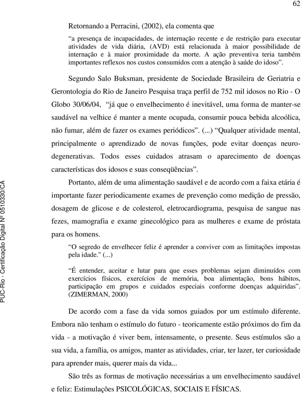 Segundo Salo Buksman, presidente de Sociedade Brasileira de Geriatria e Gerontologia do Rio de Janeiro Pesquisa traça perfil de 752 mil idosos no Rio - O Globo 30/06/04, já que o envelhecimento é