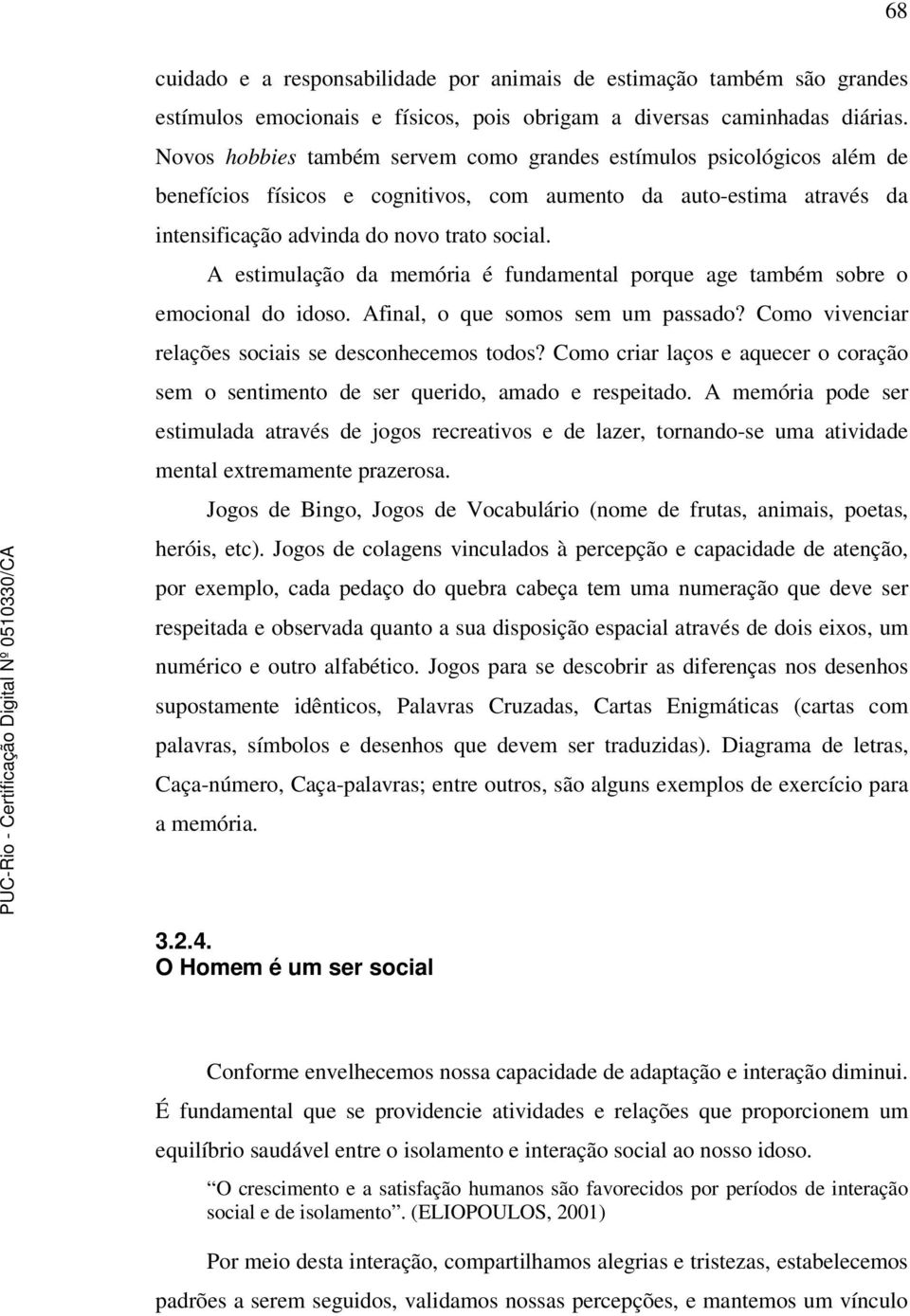 A estimulação da memória é fundamental porque age também sobre o emocional do idoso. Afinal, o que somos sem um passado? Como vivenciar relações sociais se desconhecemos todos?