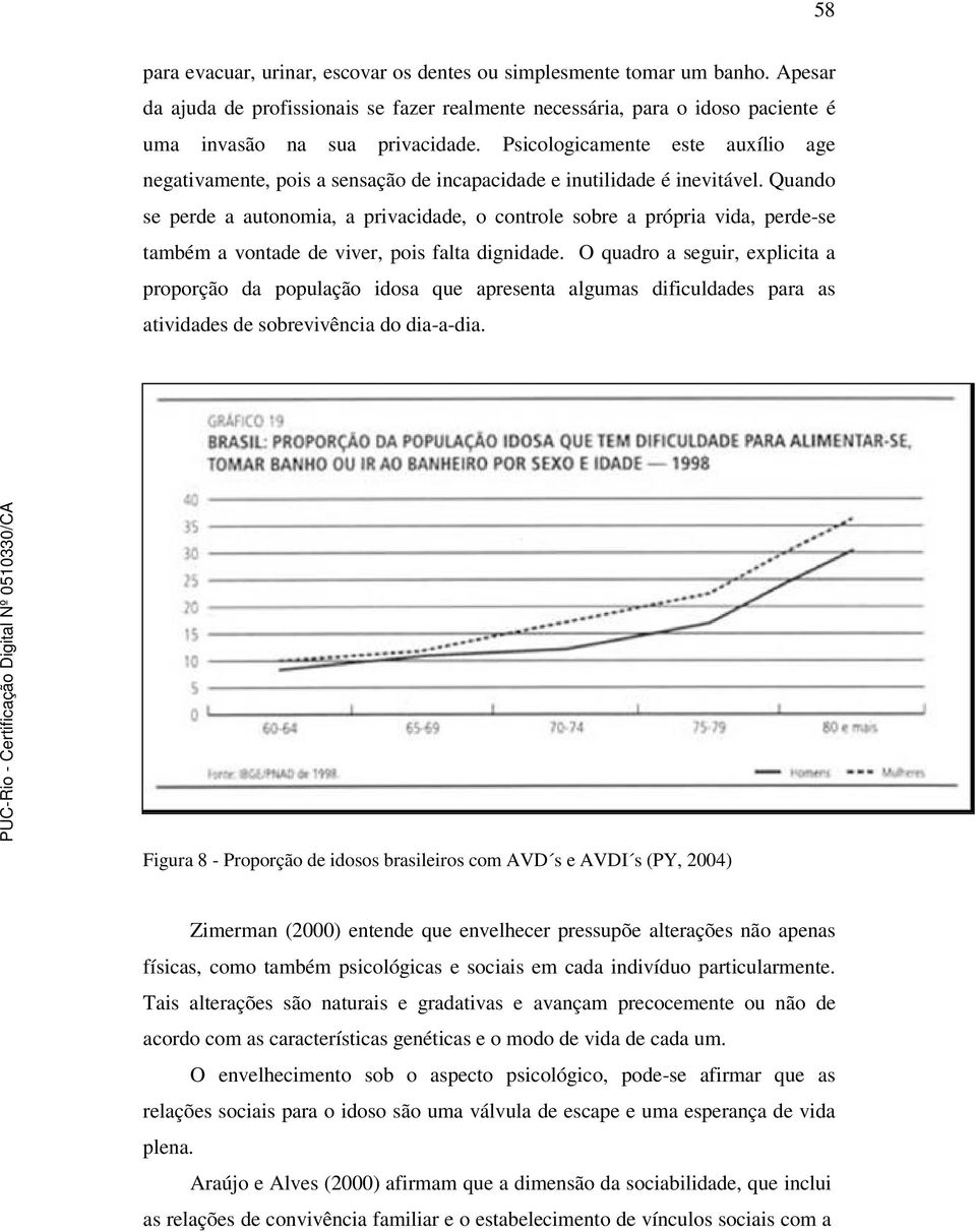 Quando se perde a autonomia, a privacidade, o controle sobre a própria vida, perde-se também a vontade de viver, pois falta dignidade.