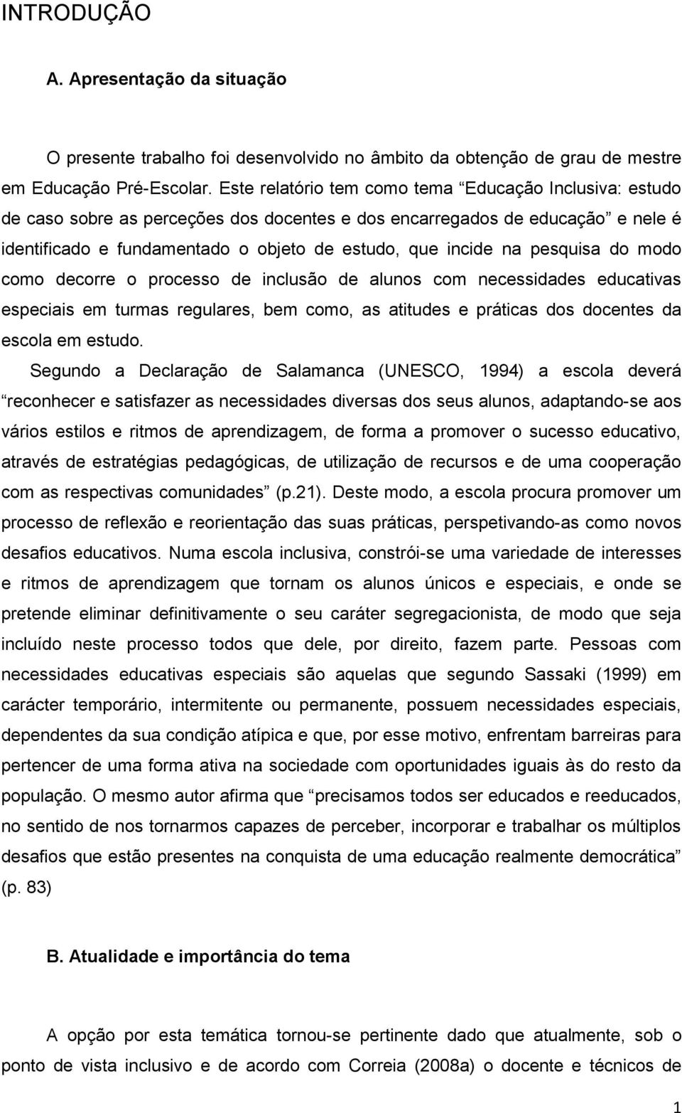 pesquisa do modo como decorre o processo de inclusão de alunos com necessidades educativas especiais em turmas regulares, bem como, as atitudes e práticas dos docentes da escola em estudo.