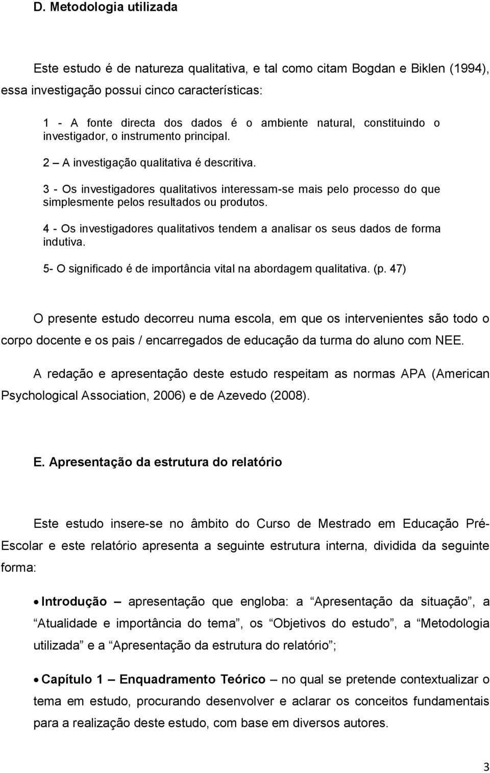 3 - Os investigadores qualitativos interessam-se mais pelo processo do que simplesmente pelos resultados ou produtos.