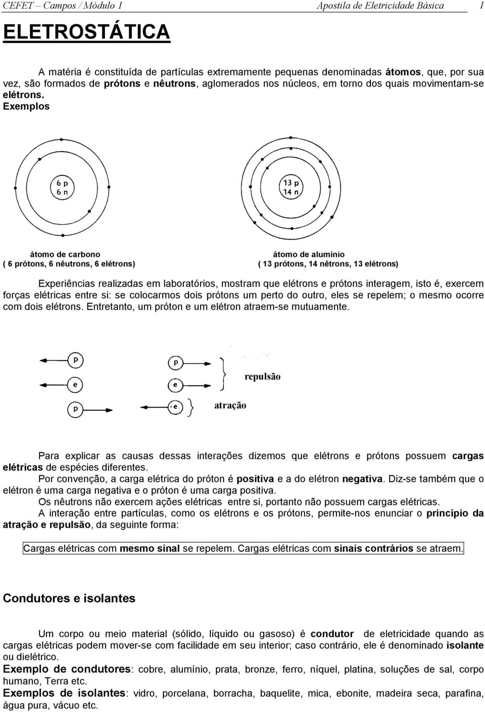 Exemplos átomo de carbono átomo de alumínio ( 6 prótons, 6 nêutrons, 6 elétrons) ( 13 prótons, 14 nêtrons, 13 elétrons) Experiências realizadas em laboratórios, mostram que elétrons e prótons