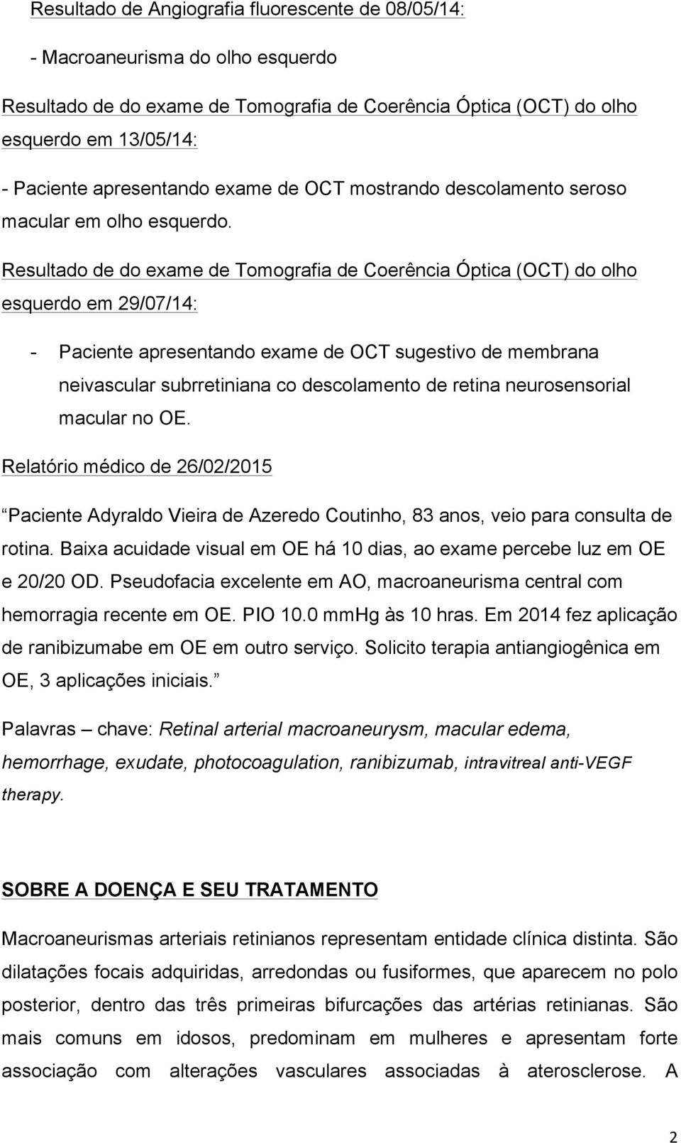 Resultado de do exame de Tomografia de Coerência Óptica (OCT) do olho esquerdo em 29/07/14: - Paciente apresentando exame de OCT sugestivo de membrana neivascular subrretiniana co descolamento de