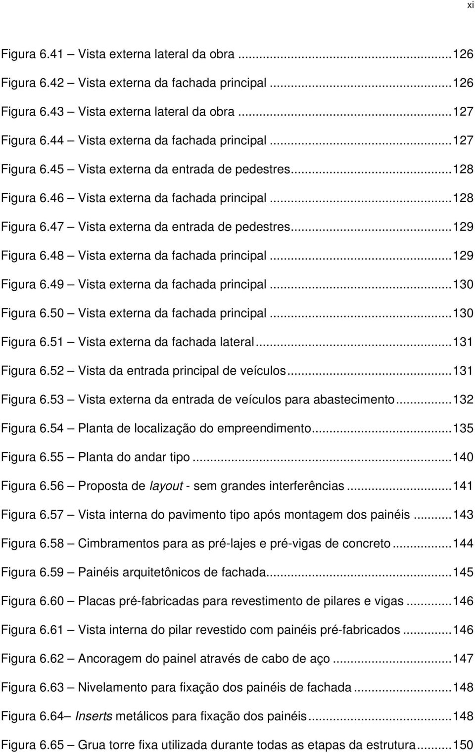 48 Vista externa da fachada principal...129 Figura 6.49 Vista externa da fachada principal...130 Figura 6.50 Vista externa da fachada principal...130 Figura 6.51 Vista externa da fachada lateral.