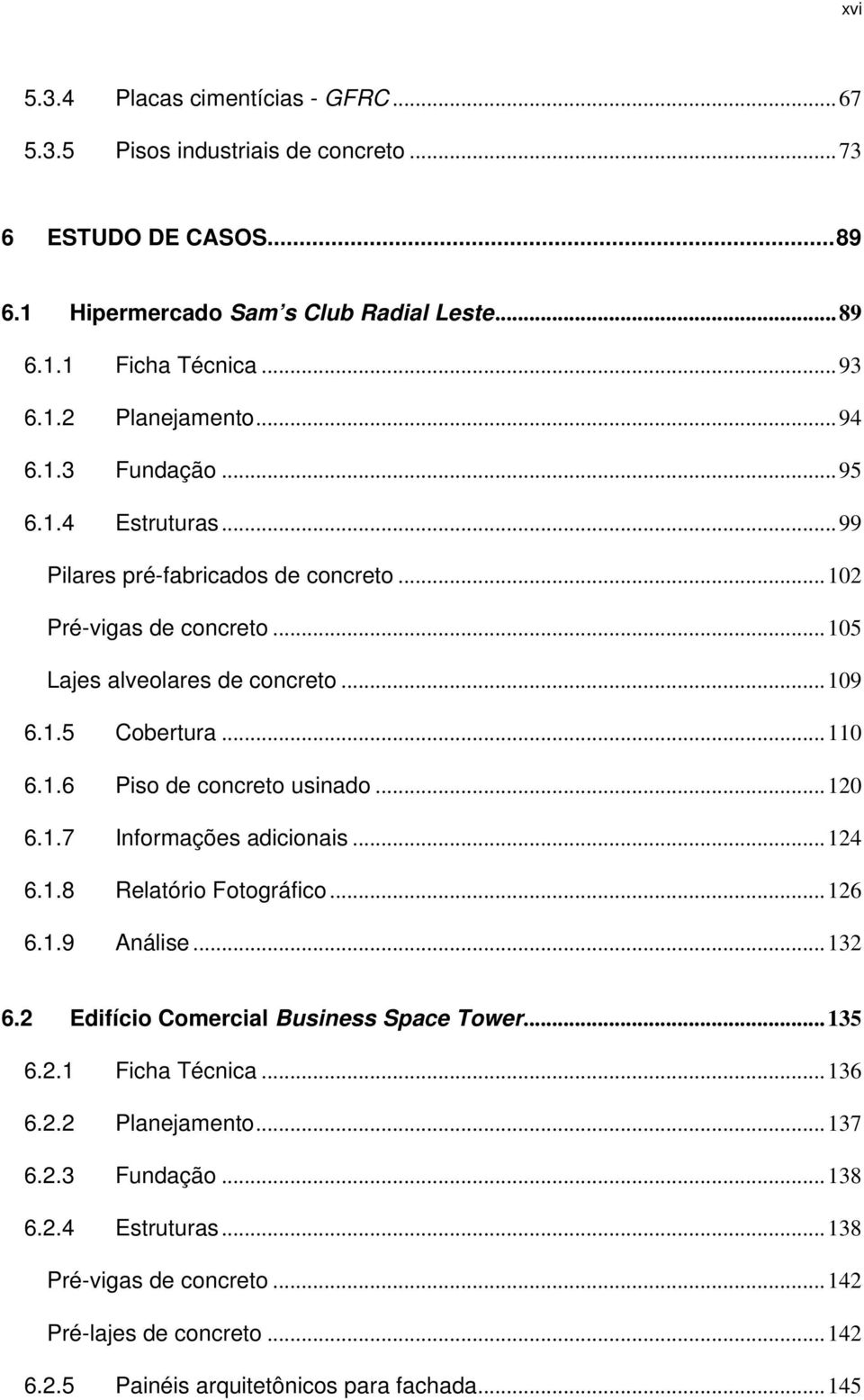 ..120 6.1.7 Informações adicionais...124 6.1.8 Relatório Fotográfico...126 6.1.9 Análise...132 6.2 Edifício Comercial Business Space Tower...135 6.2.1 Ficha Técnica...136 6.2.2 Planejamento.