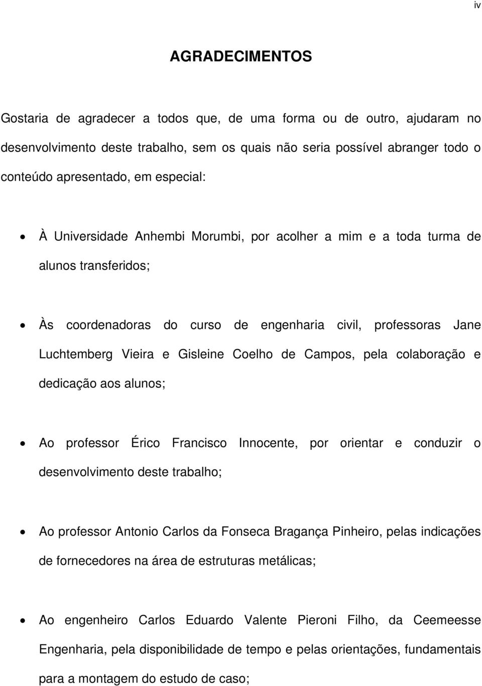 de Campos, pela colaboração e dedicação aos alunos; Ao professor Érico Francisco Innocente, por orientar e conduzir o desenvolvimento deste trabalho; Ao professor Antonio Carlos da Fonseca Bragança