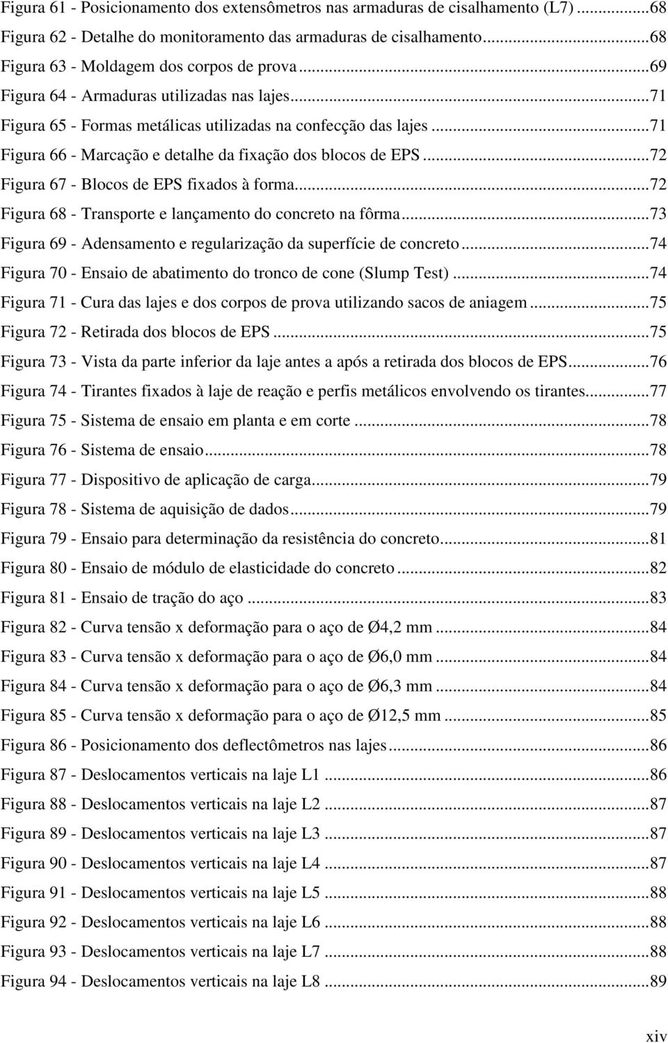 ..72 Figura 67 - Blocos de EPS fixados à forma...72 Figura 68 - Transporte e lançamento do concreto na fôrma...73 Figura 69 - Adensamento e regularização da superfície de concreto.