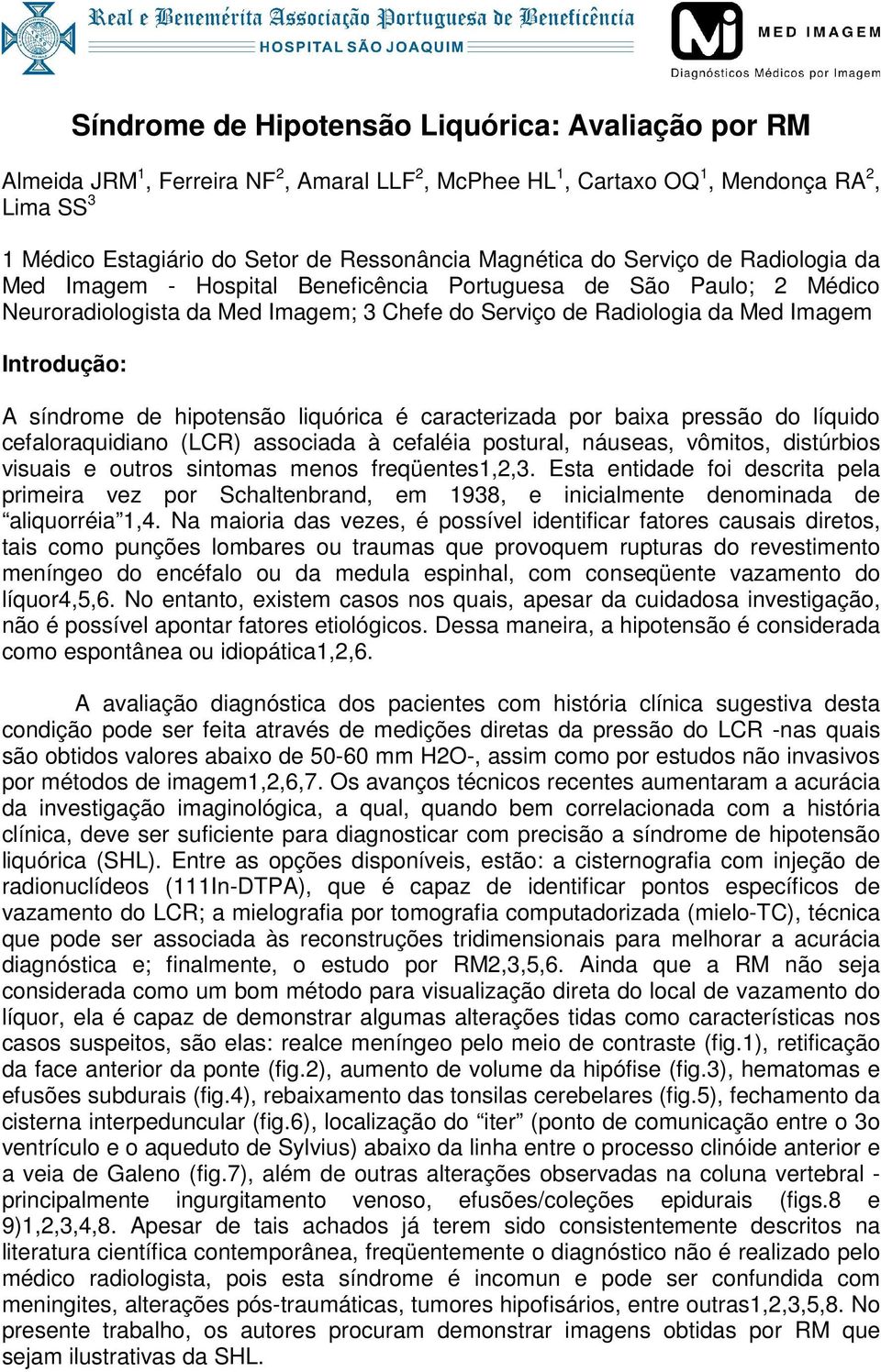 A síndrome de hipotensão liquórica é caracterizada por baixa pressão do líquido cefaloraquidiano (LCR) associada à cefaléia postural, náuseas, vômitos, distúrbios visuais e outros sintomas menos