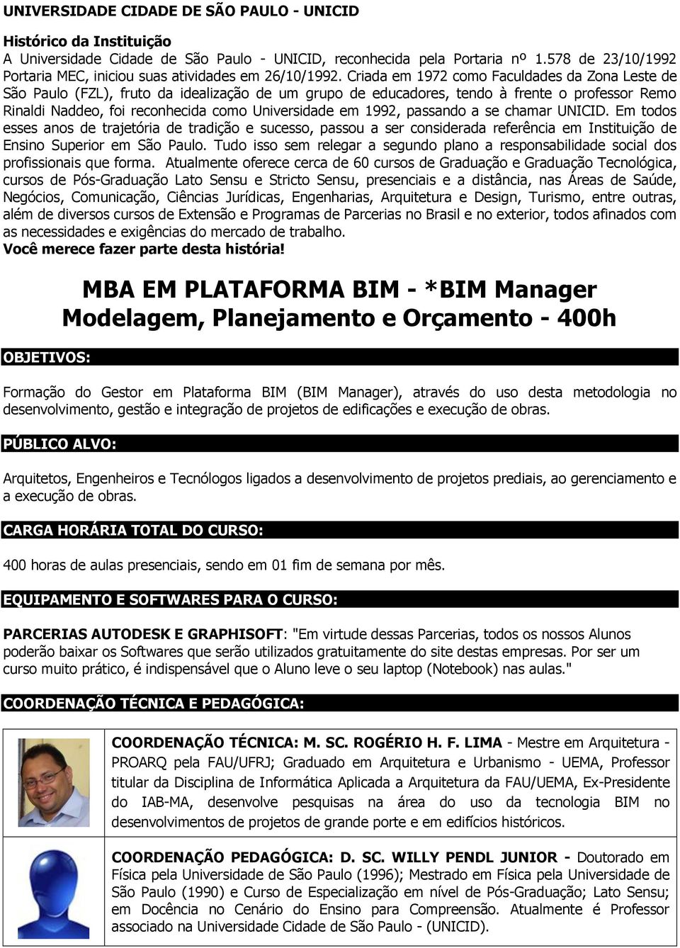 Criada em 1972 como Faculdades da Zona Leste de São Paulo (FZL), fruto da idealização de um grupo de educadores, tendo à frente o professor Remo Rinaldi Naddeo, foi reconhecida como Universidade em