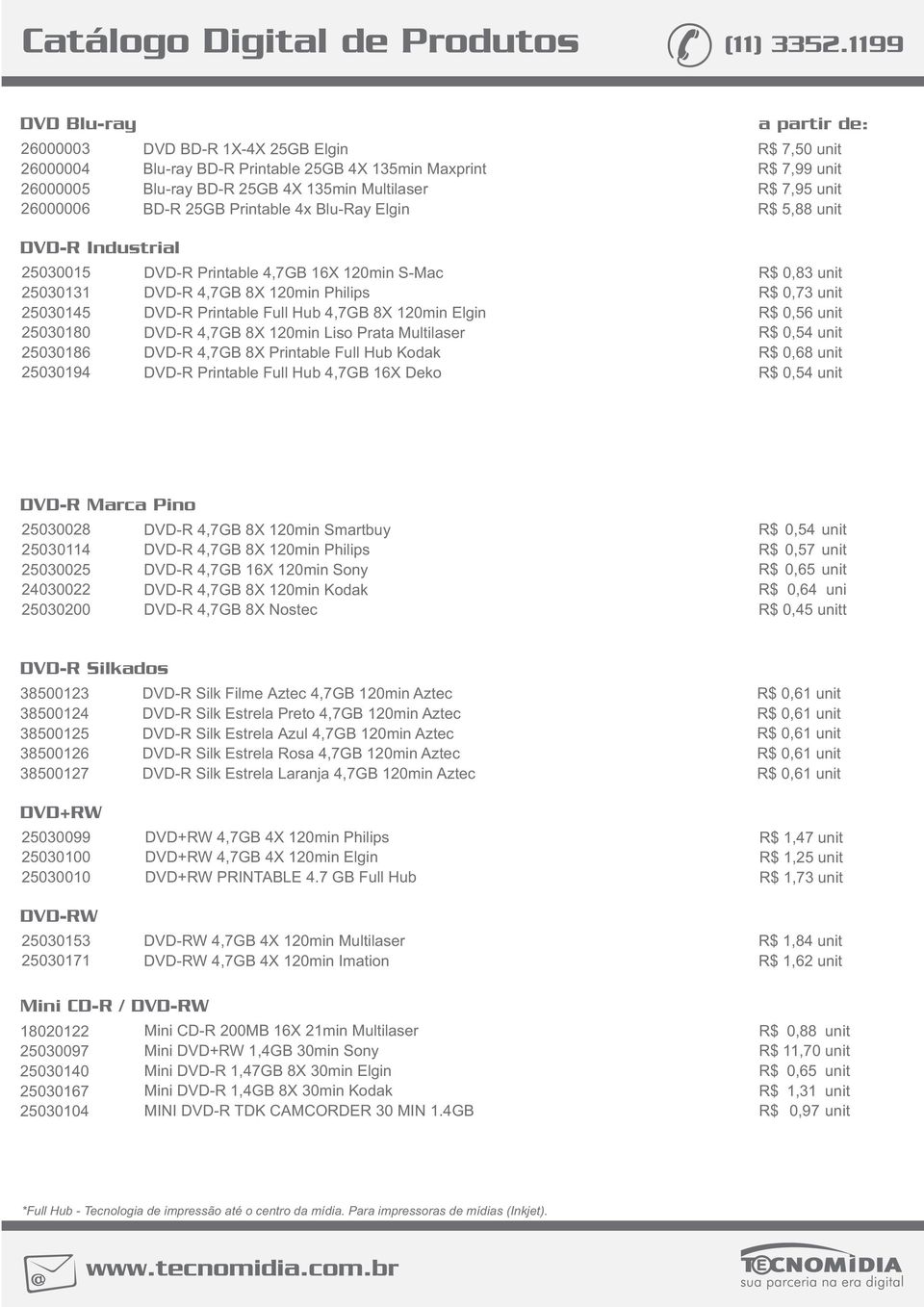 120min Liso Prata Multilaser DVD-R 4,7GB 8X Printable Full Hub Kodak DVD-R Printable Full Hub 4,7GB 16X Deko R$ 7,50 unit R$ 7,99 unit R$ 7,95 unit R$ 5,88 unit R$ 0,83 unit R$ 0,73 unit R$ 0,56 unit