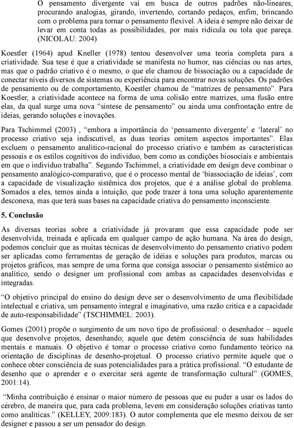 (NICOLAU: 2004) Koestler (1964) apud Kneller (1978) tentou desenvolver uma teoria completa para a criatividade.