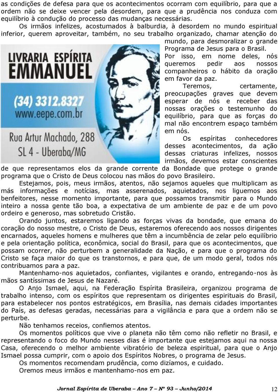 Os irmãos infelizes, acostumados à balburdia, à desordem no mundo espiritual inferior, querem aproveitar, também, no seu trabalho organizado, chamar atenção do mundo, para desmoralizar o grande