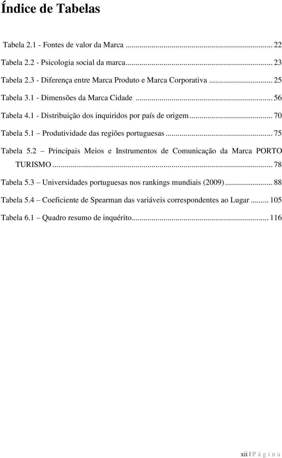 1 - Distribuição dos inquiridos por país de origem... 70 Tabela 5.1 Produtividade das regiões portuguesas... 75 Tabela 5.