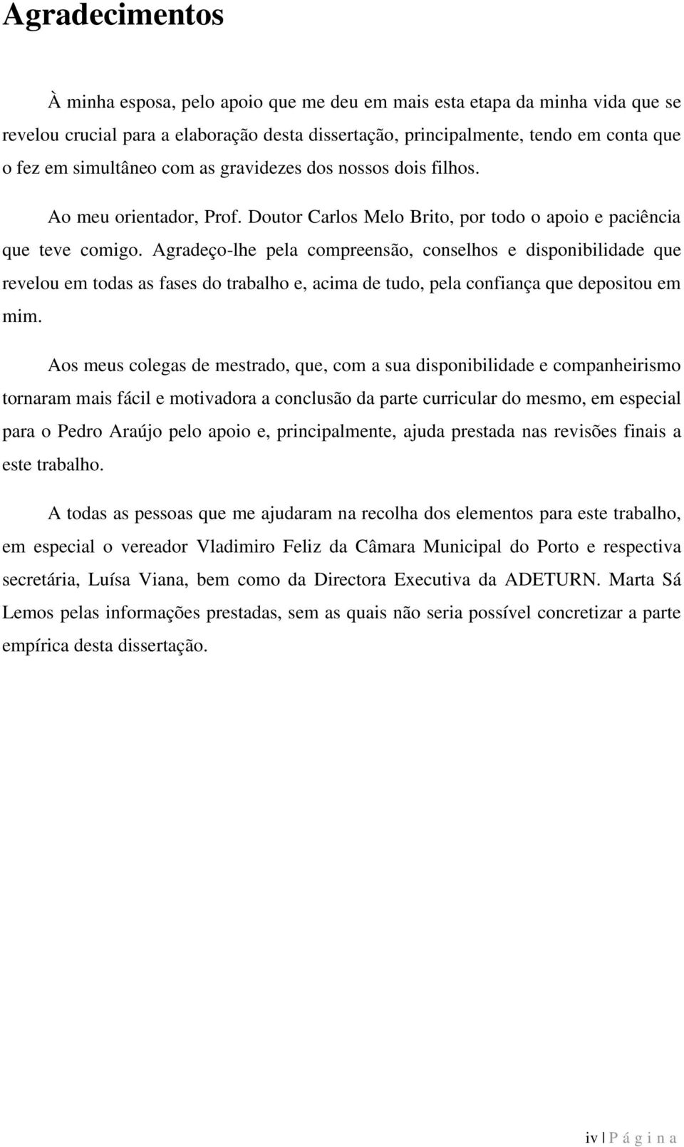 Agradeço-lhe pela compreensão, conselhos e disponibilidade que revelou em todas as fases do trabalho e, acima de tudo, pela confiança que depositou em mim.