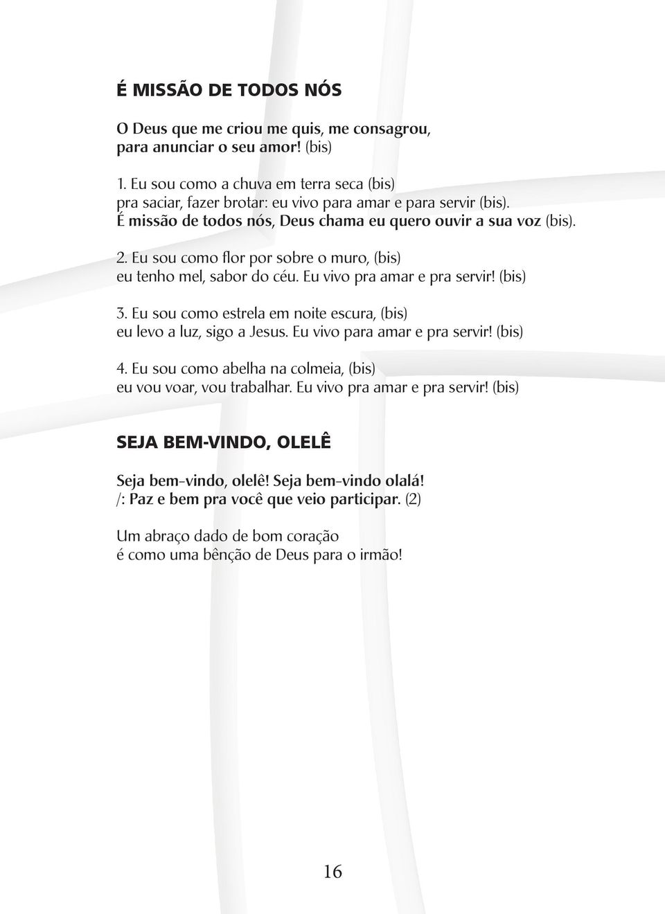 Eu sou como flor por sobre o muro, (bis) eu tenho mel, sabor do céu. Eu vivo pra amar e pra servir! (bis) 3. Eu sou como estrela em noite escura, (bis) eu levo a luz, sigo a Jesus.