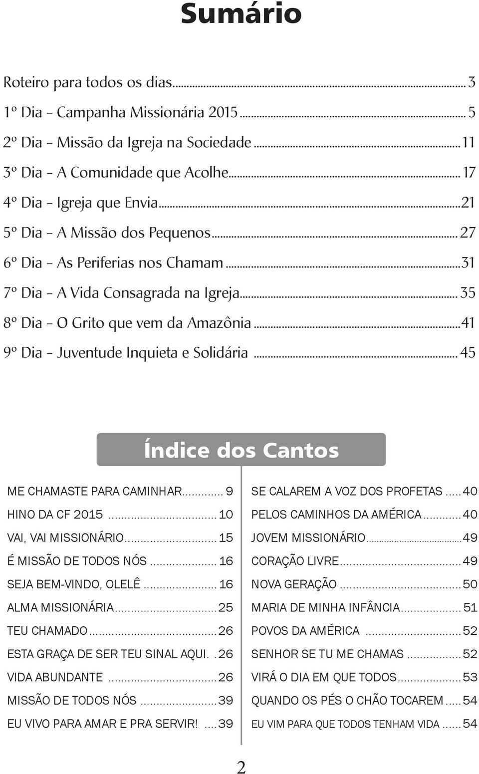 ..41 9º Dia - Juventude Inquieta e Solidária... 45 Índice dos Cantos ME CHAMASTE PARA CAMINHAR... 9 HINO DA CF 2015... 10 VAI, VAI MISSIONÁRIO...15 É MISSÃO DE TODOS NÓS... 16 SEJA BEM-VINDO, OLELÊ.