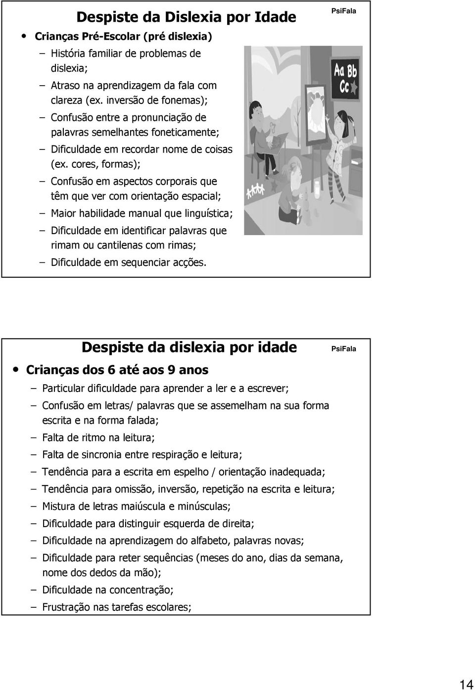 cores, formas); Confusão em aspectos corporais que têm que ver com orientação espacial; Maior habilidade manual que linguística; Dificuldade em identificar palavras que rimam ou cantilenas com rimas;