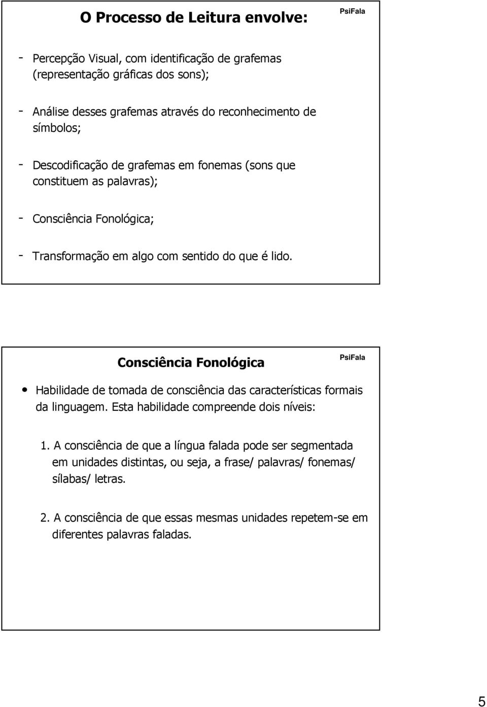 Consciência Fonológica Habilidade de tomada de consciência das características formais da linguagem. Esta habilidade compreende dois níveis: n 1.