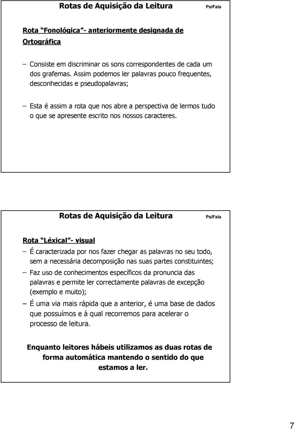 Rotas de Aquisição da Leitura Rota Léxical - visual É caracterizada por nos fazer chegar as palavras no seu todo, sem a necessária decomposição nas suas partes constituintes; Faz uso de conhecimentos